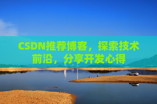 CSDN推荐博客，探索技术前沿，分享开发心得